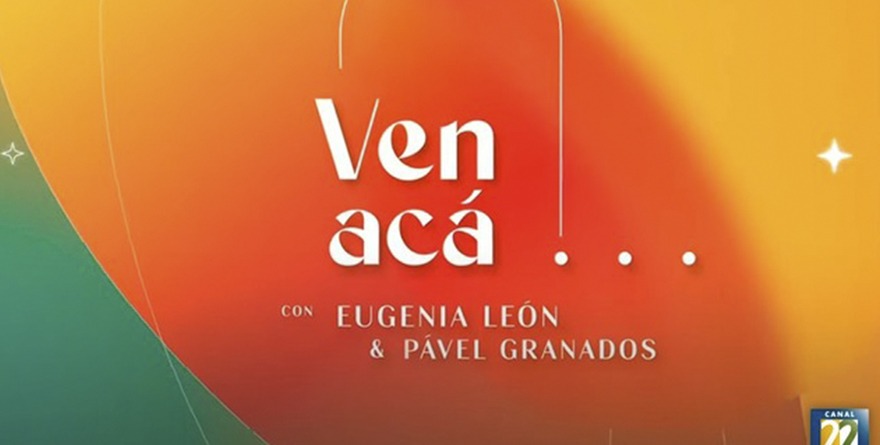 2ª. TEMPORADA DE VEN ACÁ… CON EUGENIA LEÓN Y PÁVEL GRANADOS